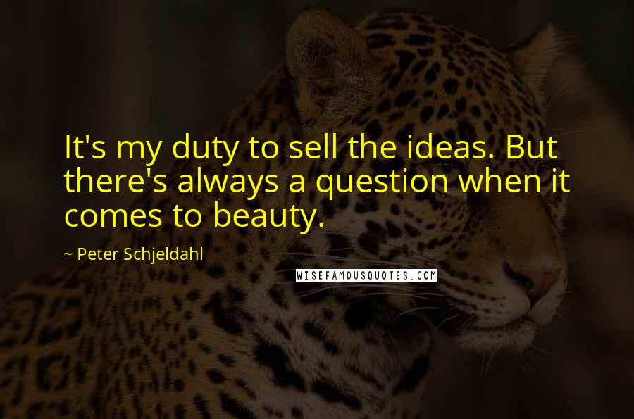Peter Schjeldahl quotes: It's my duty to sell the ideas. But there's always a question when it comes to beauty.