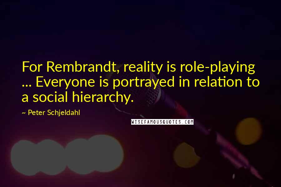 Peter Schjeldahl quotes: For Rembrandt, reality is role-playing ... Everyone is portrayed in relation to a social hierarchy.