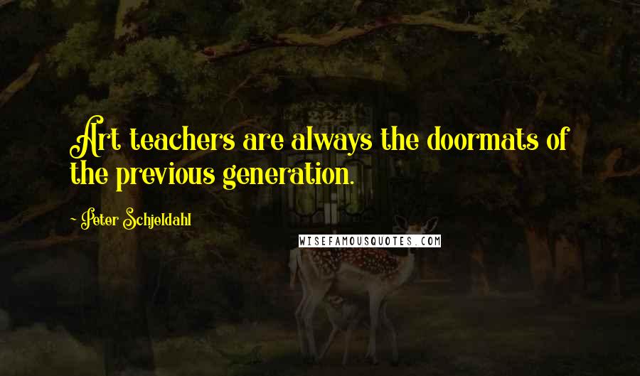 Peter Schjeldahl quotes: Art teachers are always the doormats of the previous generation.