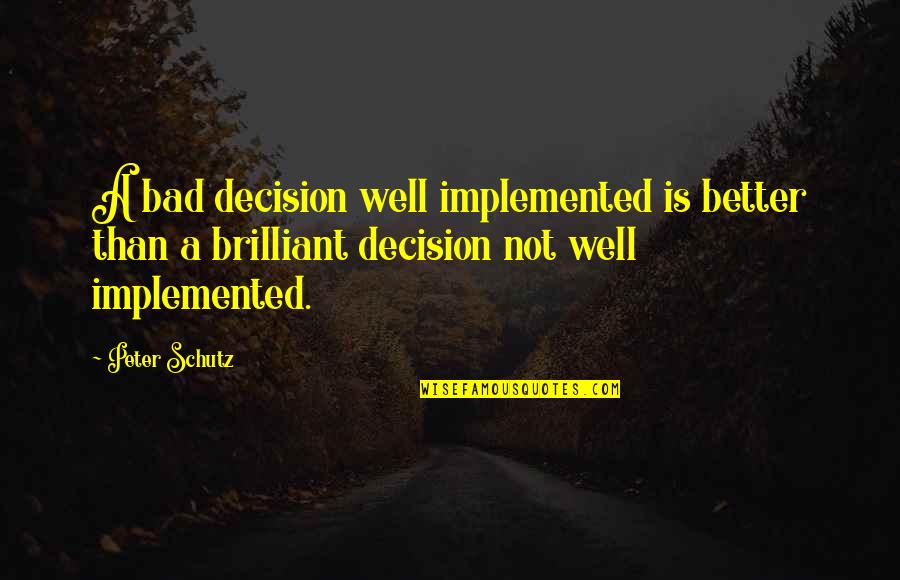 Peter Schutz Quotes By Peter Schutz: A bad decision well implemented is better than Peter Schutz Quotes By Peter Schutz: A bad decision well implemented is better than