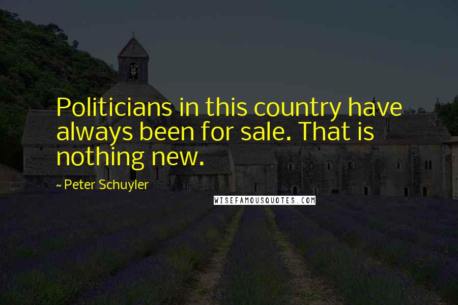 Peter Schuyler quotes: Politicians in this country have always been for sale. That is nothing new.