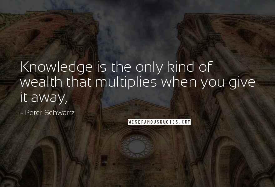 Peter Schwartz quotes: Knowledge is the only kind of wealth that multiplies when you give it away,