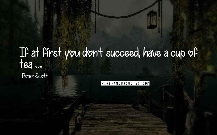 Peter Scott quotes: If at first you don't succeed, have a cup of tea ...