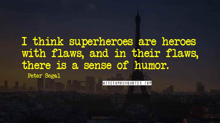 Peter Segal quotes: I think superheroes are heroes with flaws, and in their flaws, there is a sense of humor.