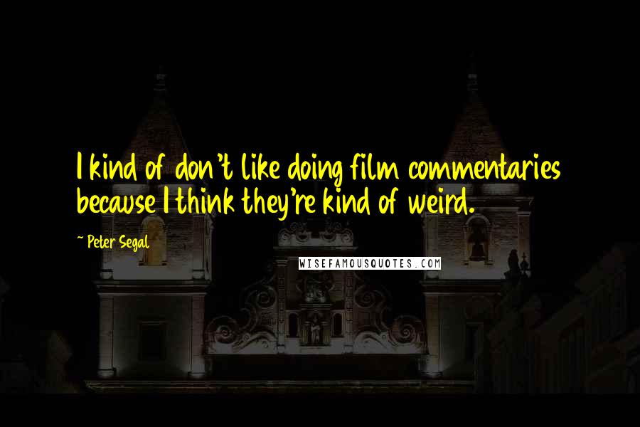 Peter Segal quotes: I kind of don't like doing film commentaries because I think they're kind of weird.