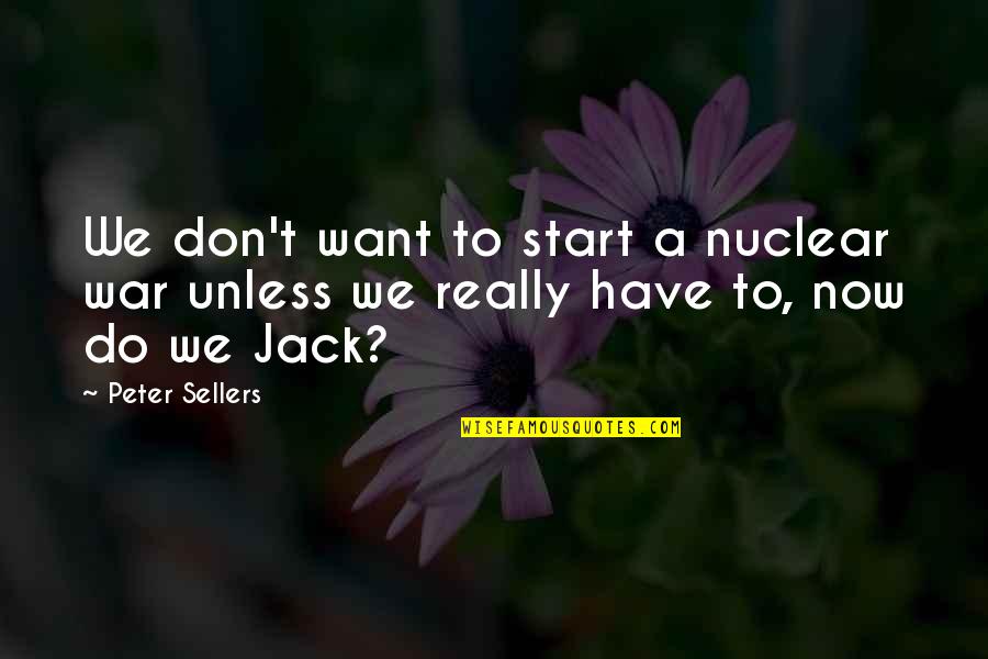 Peter Sellers Best Quotes By Peter Sellers: We don't want to start a nuclear war