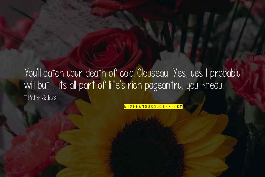 Peter Sellers Best Quotes By Peter Sellers: You'll catch your death of cold. Clouseau: Yes, Peter Sellers Best Quotes By Peter Sellers: You'll catch your death of cold. Clouseau: Yes,