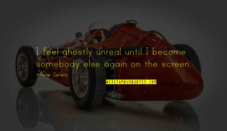 Peter Sellers Best Quotes By Peter Sellers: I feel ghostly unreal until I become somebody