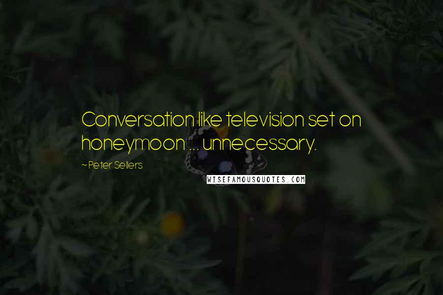 Peter Sellers quotes: Conversation like television set on honeymoon ... unnecessary.