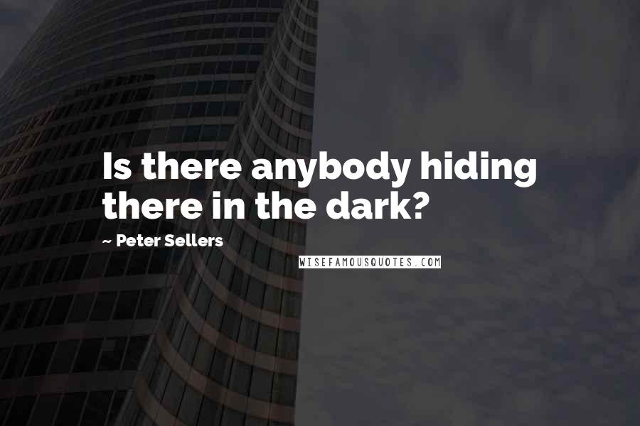 Peter Sellers quotes: Is there anybody hiding there in the dark?