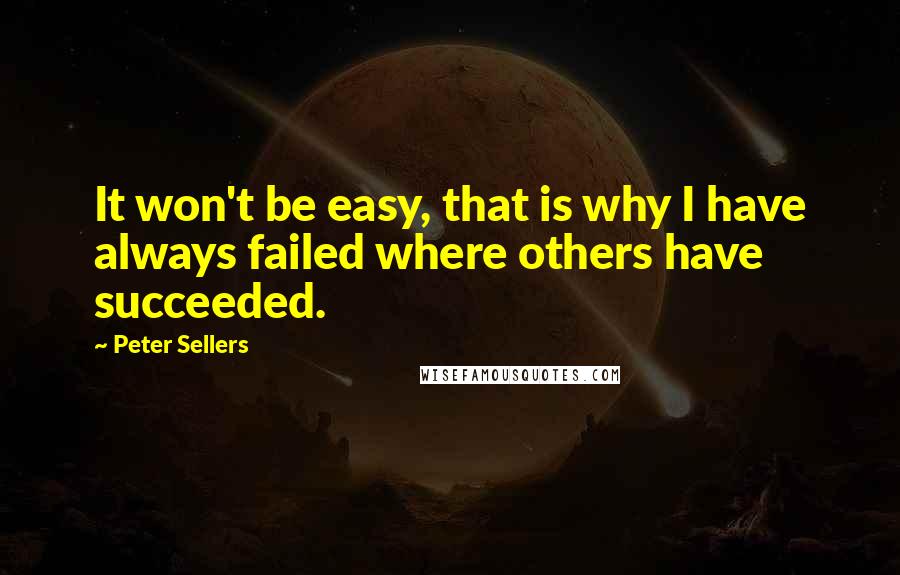 Peter Sellers quotes: It won't be easy, that is why I have always failed where others have succeeded.