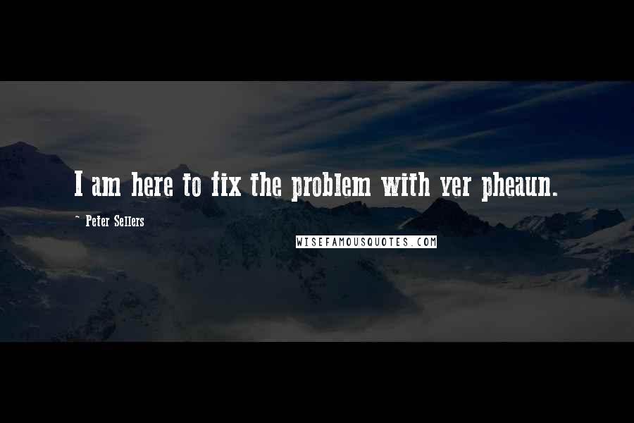 Peter Sellers quotes: I am here to fix the problem with yer pheaun.