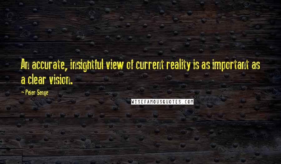 Peter Senge quotes: An accurate, insightful view of current reality is as important as a clear vision.