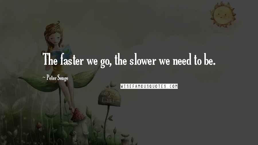 Peter Senge quotes: The faster we go, the slower we need to be.