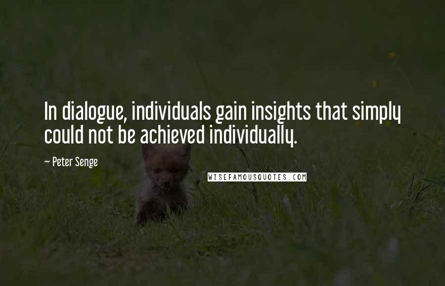 Peter Senge quotes: In dialogue, individuals gain insights that simply could not be achieved individually.