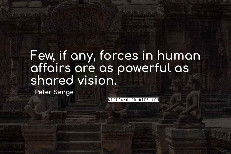 Peter Senge quotes: Few, if any, forces in human affairs are as powerful as shared vision.