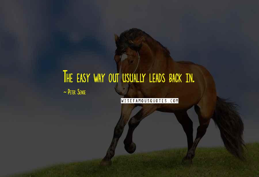 Peter Senge quotes: The easy way out usually leads back in.
