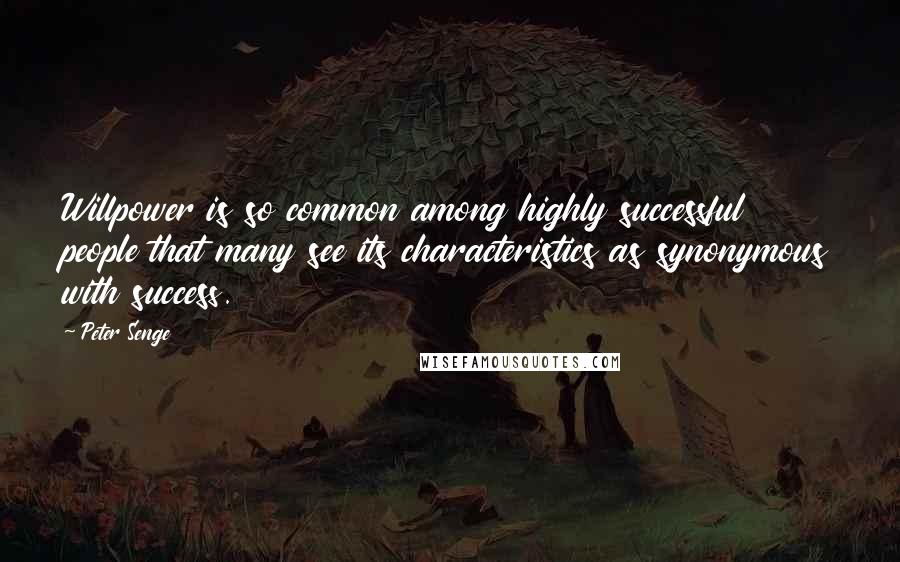 Peter Senge quotes: Willpower is so common among highly successful people that many see its characteristics as synonymous with success.