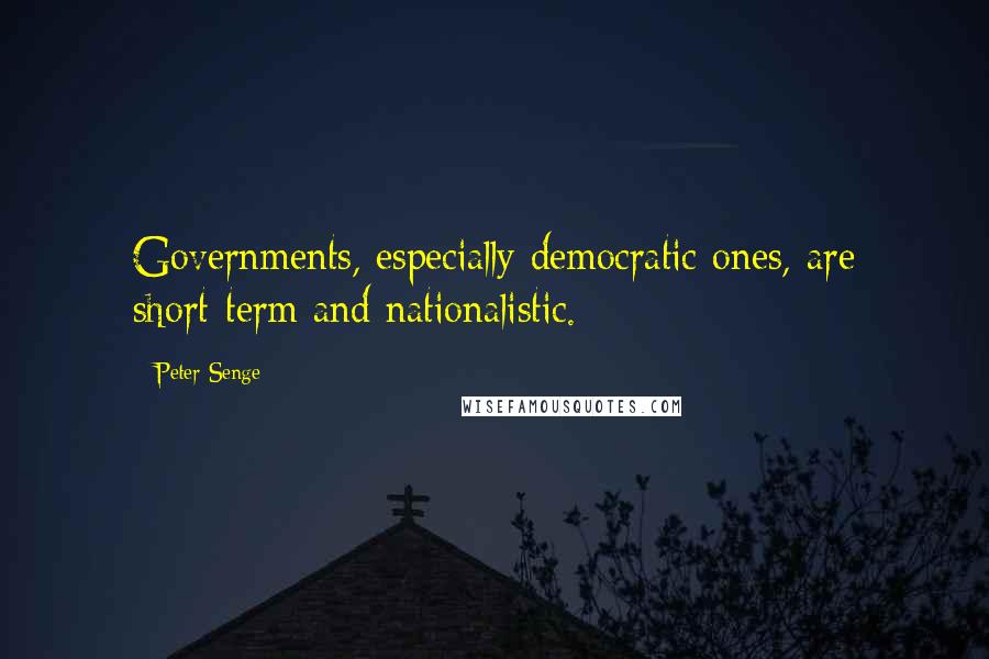 Peter Senge quotes: Governments, especially democratic ones, are short-term and nationalistic.