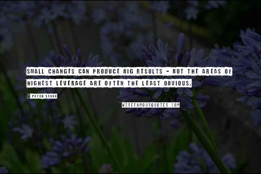 Peter Senge quotes: Small changes can produce big results - but the areas of highest leverage are often the least obvious.