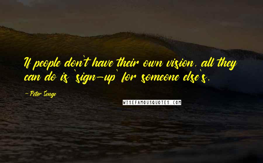 Peter Senge quotes: If people don't have their own vision, all they can do is 'sign-up' for someone else's.