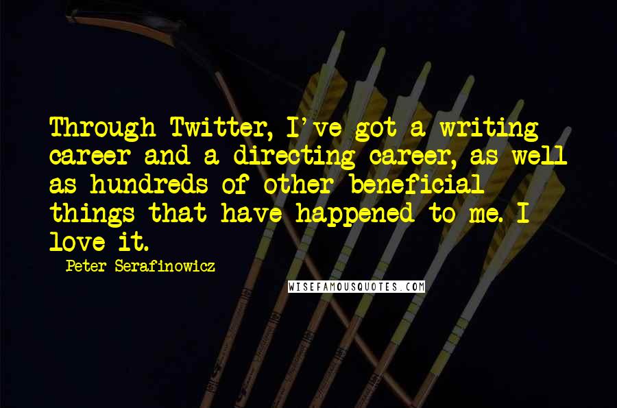 Peter Serafinowicz quotes: Through Twitter, I've got a writing career and a directing career, as well as hundreds of other beneficial things that have happened to me. I love it.