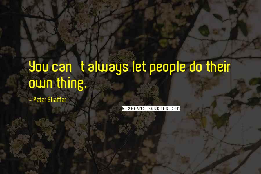 Peter Shaffer quotes: You can't always let people do their own thing.