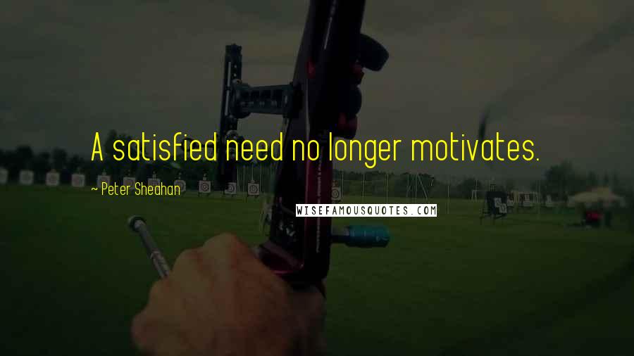 Peter Sheahan quotes: A satisfied need no longer motivates.