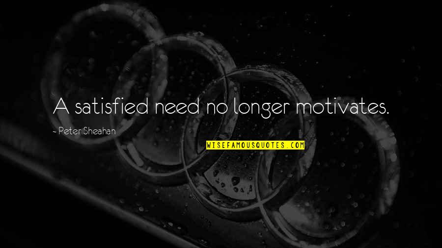 Peter Sheahan Quotes By Peter Sheahan: A satisfied need no longer motivates. Peter Sheahan Quotes By Peter Sheahan: A satisfied need no longer motivates.