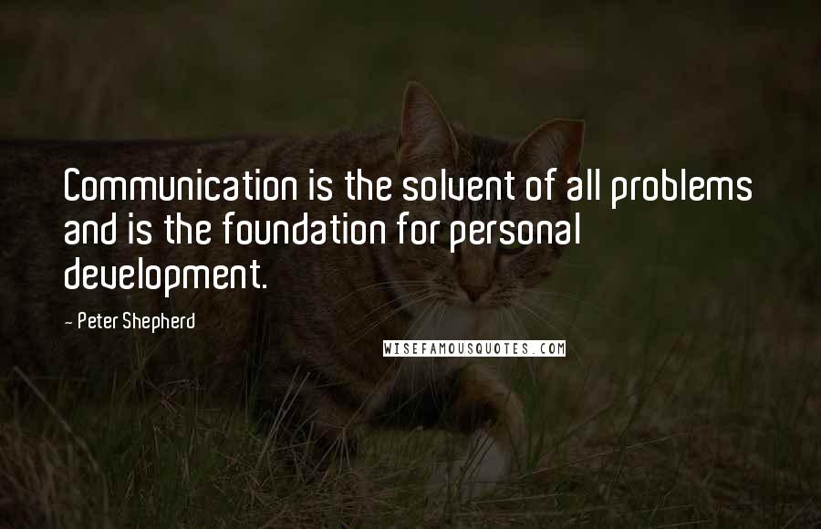 Peter Shepherd quotes: Communication is the solvent of all problems and is the foundation for personal development.