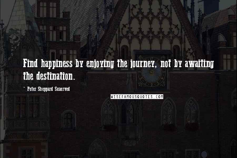 Peter Sheppard Skaerved quotes: Find happiness by enjoying the journey, not by awaiting the destination.