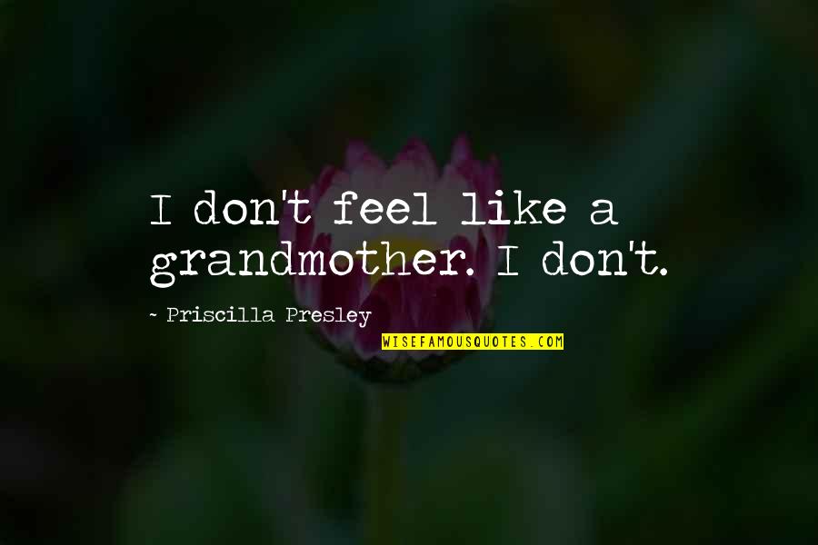 Peter Singer Infanticide Quote Quotes By Priscilla Presley: I don't feel like a grandmother. I don't.