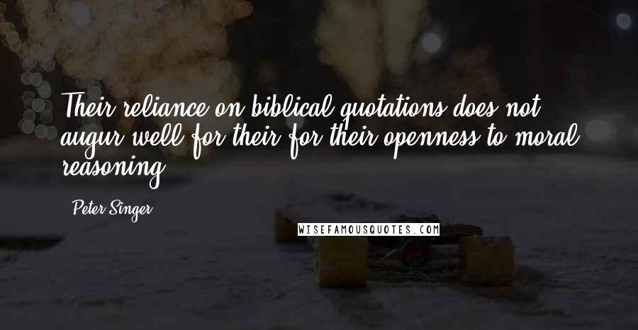 Peter Singer quotes: Their reliance on biblical quotations does not augur well for their for their openness to moral reasoning ...