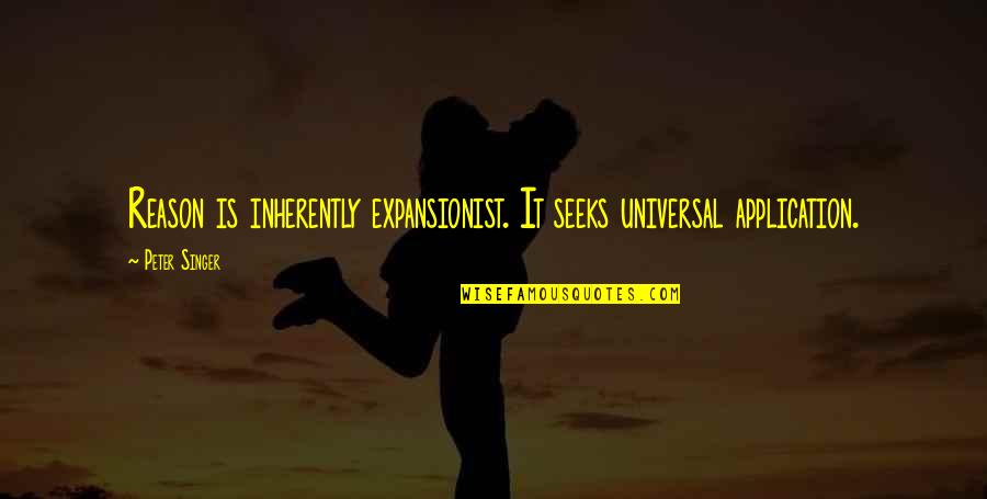 Peter Singer Quotes By Peter Singer: Reason is inherently expansionist. It seeks universal application.