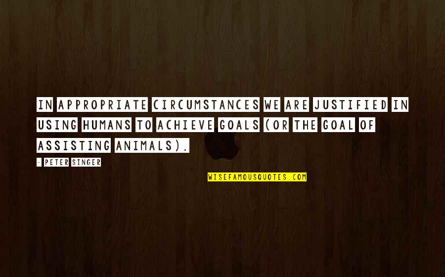 Peter Singer Quotes By Peter Singer: In appropriate circumstances we are justified in using
