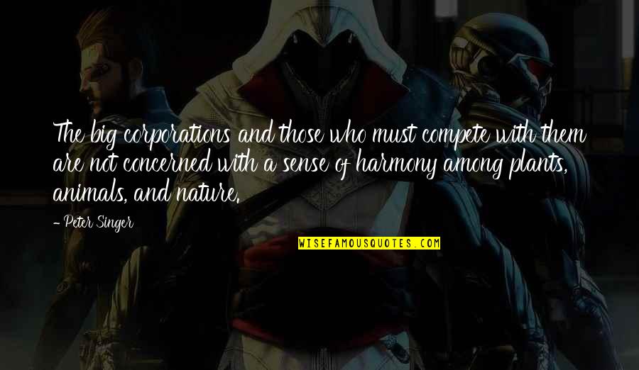 Peter Singer Quotes By Peter Singer: The big corporations and those who must compete Peter Singer Quotes By Peter Singer: The big corporations and those who must compete