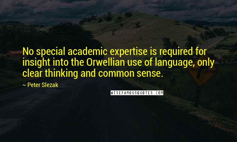 Peter Slezak quotes: No special academic expertise is required for insight into the Orwellian use of language, only clear thinking and common sense. Peter Slezak quotes: No special academic expertise is required for insight into the Orwellian use of language, only clear thinking and common sense.