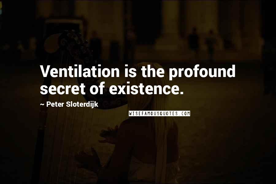 Peter Sloterdijk quotes: Ventilation is the profound secret of existence.