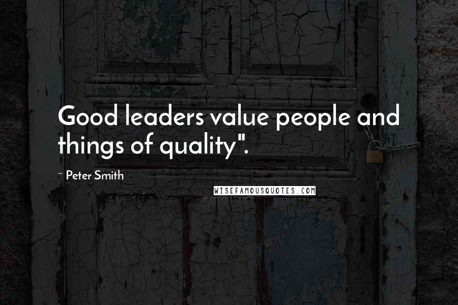 Peter Smith quotes: Good leaders value people and things of quality".