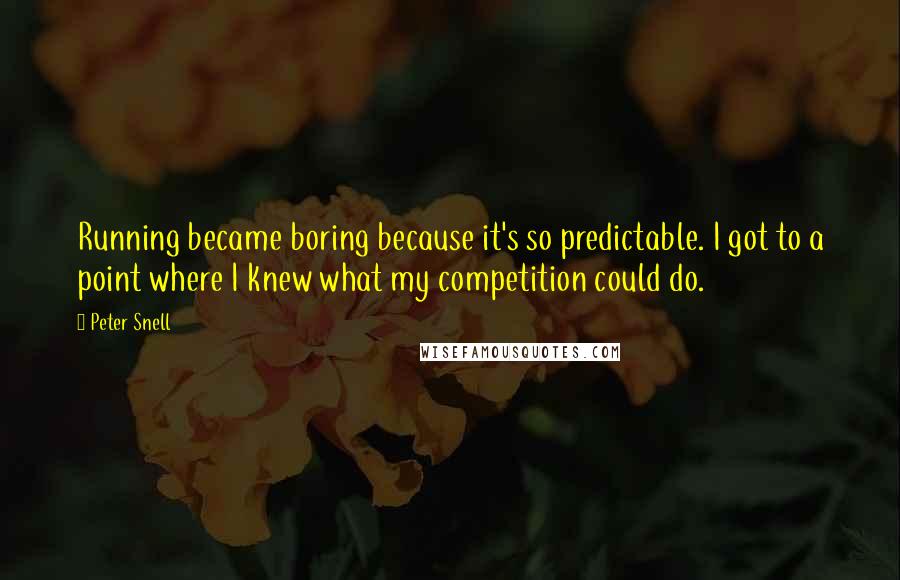 Peter Snell quotes: Running became boring because it's so predictable. I got to a point where I knew what my competition could do. Peter Snell quotes: Running became boring because it's so predictable. I got to a point where I knew what my competition could do.