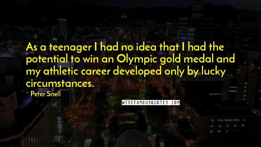 Peter Snell quotes: As a teenager I had no idea that I had the potential to win an Olympic gold medal and my athletic career developed only by lucky circumstances.