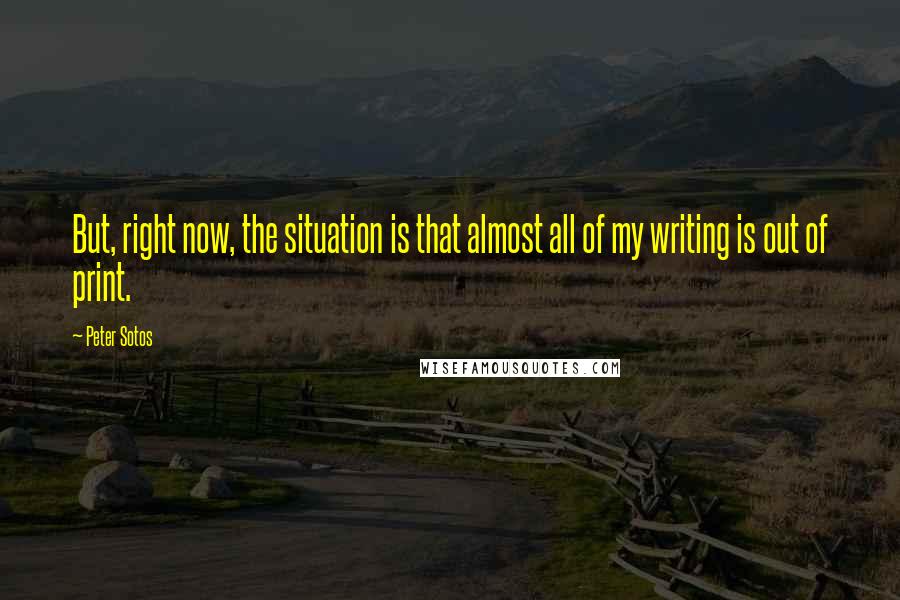 Peter Sotos quotes: But, right now, the situation is that almost all of my writing is out of print.