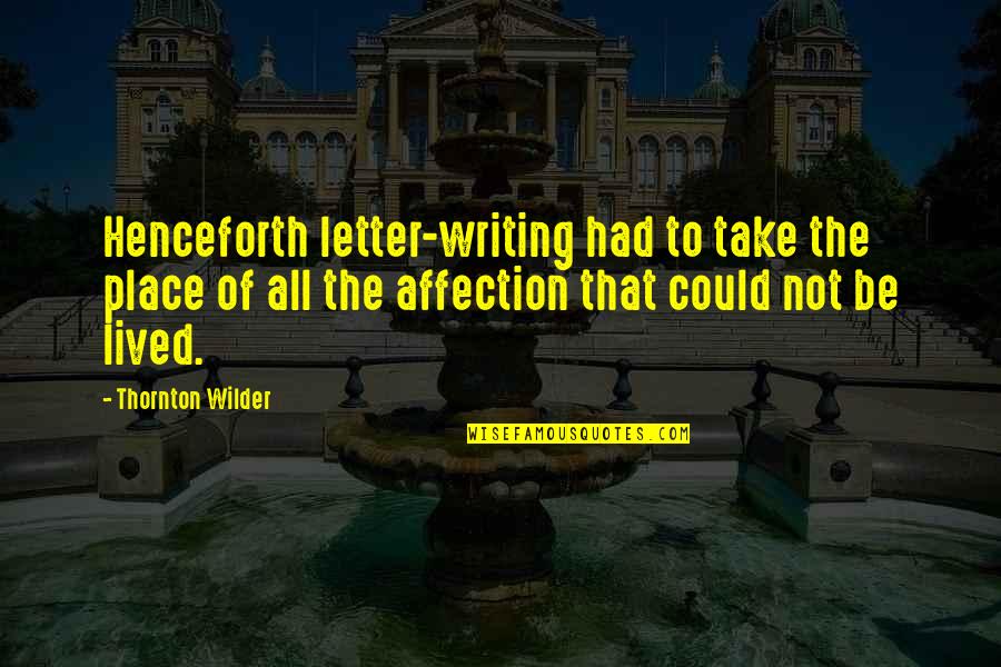 Peter Sotos Quotes By Thornton Wilder: Henceforth letter-writing had to take the place of Peter Sotos Quotes By Thornton Wilder: Henceforth letter-writing had to take the place of