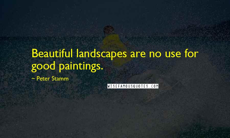 Peter Stamm quotes: Beautiful landscapes are no use for good paintings.