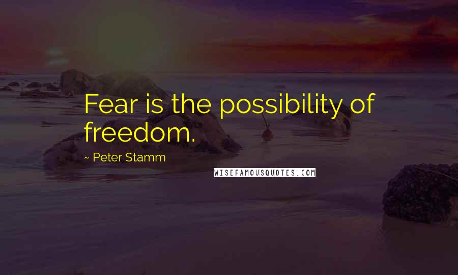 Peter Stamm quotes: Fear is the possibility of freedom.