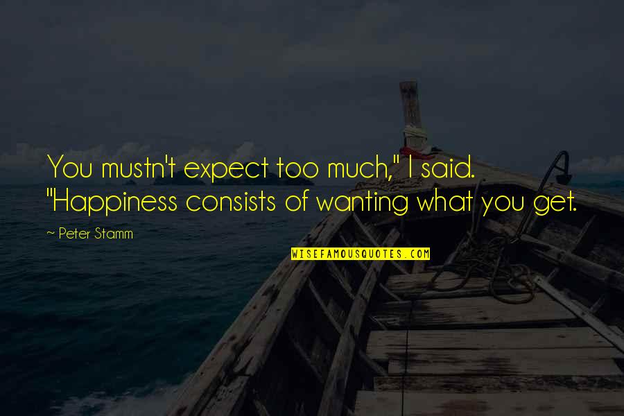Peter Stamm Quotes By Peter Stamm: You mustn't expect too much," I said. "Happiness