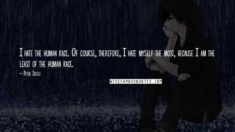 Peter Steele quotes: I hate the human race. Of course, therefore, I hate myself the most, because I am the least of the human race.