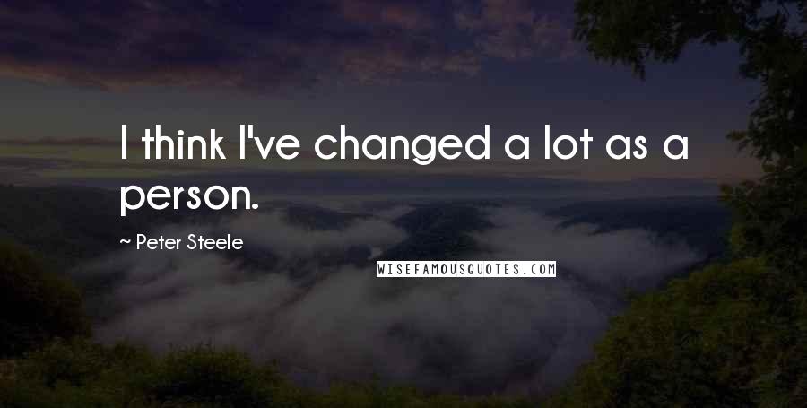 Peter Steele quotes: I think I've changed a lot as a person.