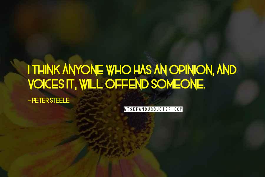 Peter Steele quotes: I think anyone who has an opinion, and voices it, will offend someone.