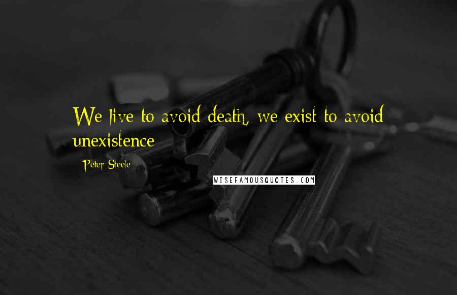 Peter Steele quotes: We live to avoid death, we exist to avoid unexistence